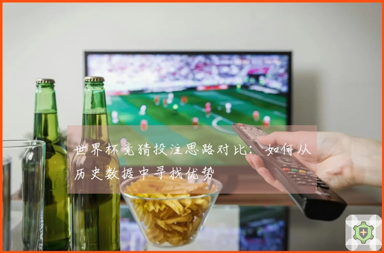 世界杯竞猜投注思路对比：如何从历史数据中寻找优势