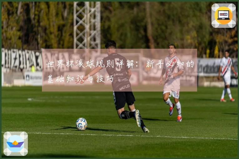 世界杯滚球规则详解：新手必知的基础知识与技巧