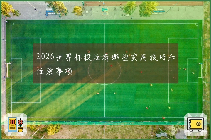 2026世界杯投注有哪些实用技巧和注意事项