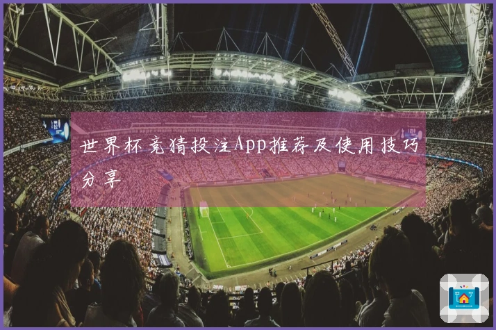 世界杯竞猜投注App推荐及使用技巧分享