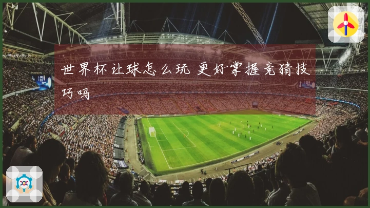 世界杯让球怎么玩 更好掌握竞猜技巧吗