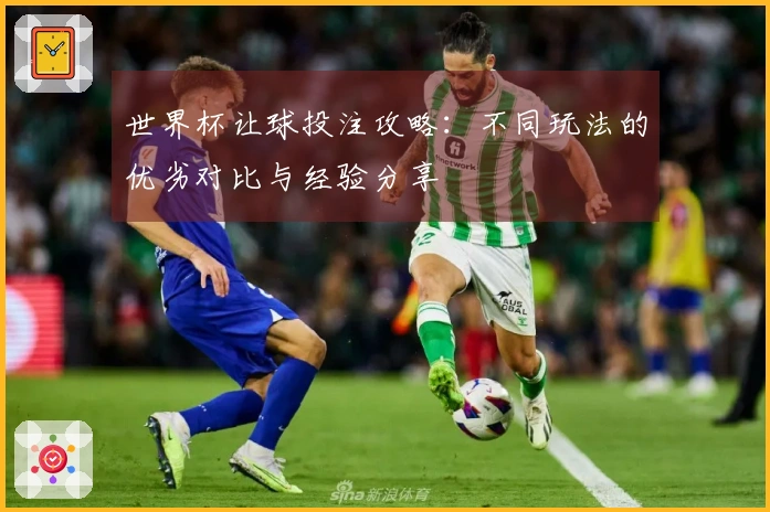 世界杯让球投注攻略：不同玩法的优劣对比与经验分享