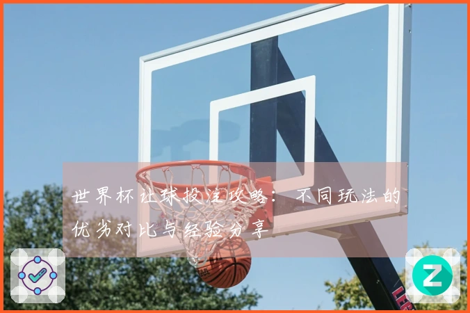 世界杯让球投注攻略：不同玩法的优劣对比与经验分享