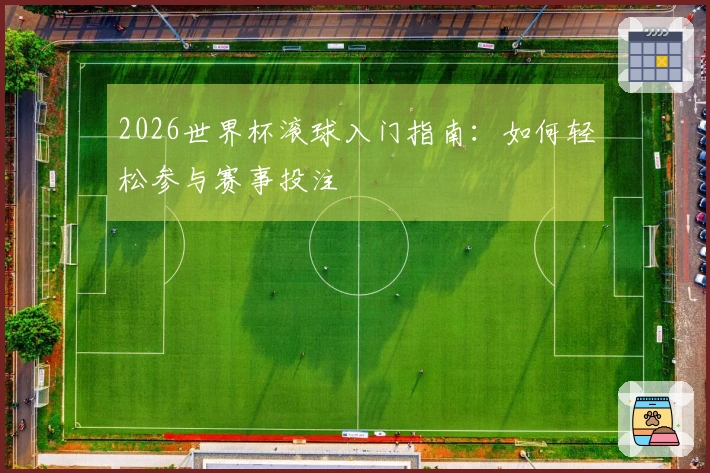 2026世界杯滚球入门指南：如何轻松参与赛事投注