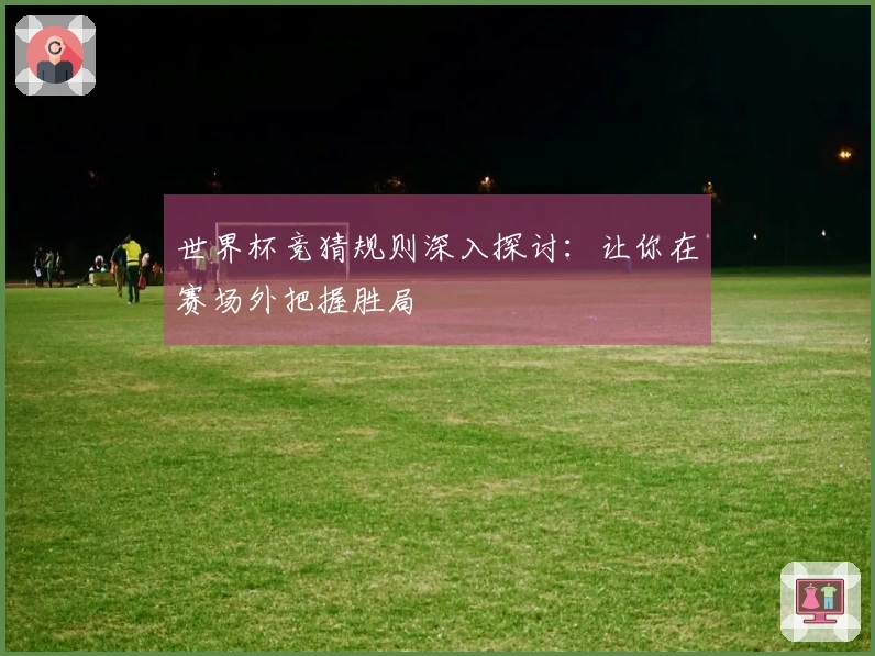 世界杯竞猜规则深入探讨：让你在赛场外把握胜局