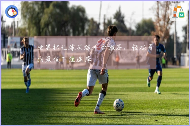 世界杯让球买球平台推荐，轻松寻找最佳下注选择