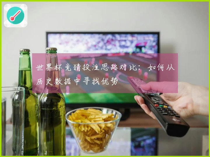 世界杯竞猜投注思路对比：如何从历史数据中寻找优势